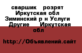 сваршик 5 розрят - Иркутская обл., Зиминский р-н Услуги » Другие   . Иркутская обл.